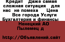 Кредит . Даже самая сложная ситуация - для нас  не помеха . › Цена ­ 90 - Все города Услуги » Бухгалтерия и финансы   . Ненецкий АО,Пылемец д.